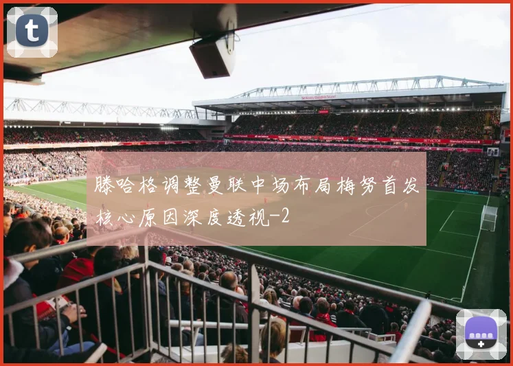 滕哈格调整曼联中场布局梅努首发核心原因深度透视