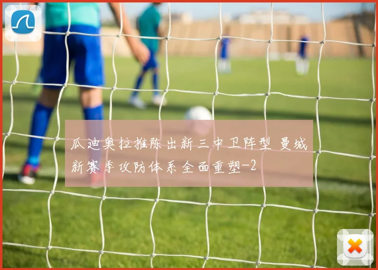 瓜迪奥拉推陈出新三中卫阵型 曼城新赛季攻防体系全面重塑