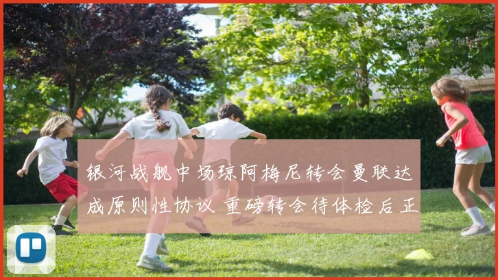 银河战舰中场琼阿梅尼转会曼联达成原则性协议 重磅转会待体检后正式宣布