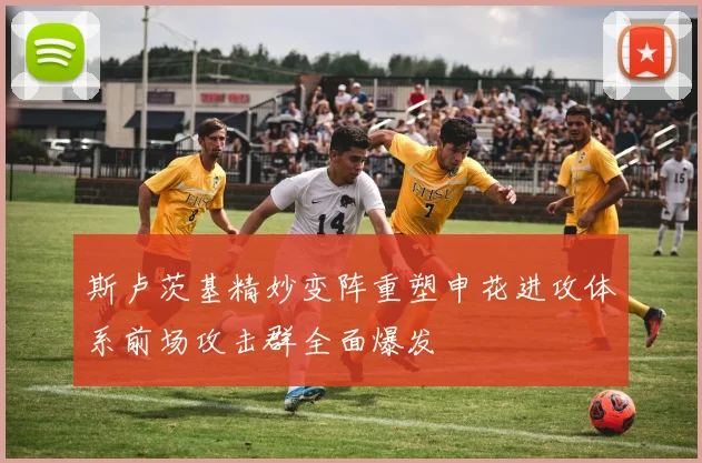 斯卢茨基精妙变阵重塑申花进攻体系前场攻击群全面爆发